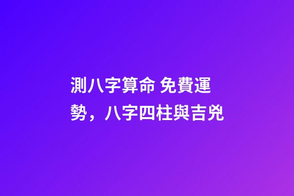 測八字算命 免費運勢，八字四柱與吉兇-第1張-觀點-玄機派